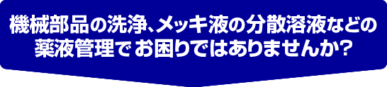 機械部品の洗浄、半導体や電気メッキの湿潤剤の管理でお困りではありませんか?