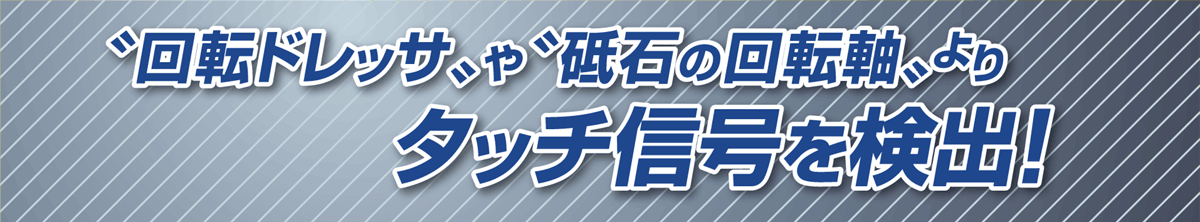 回転ドレッサや砥石の回転軸よりタッチ信号を検出