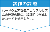 試作の課題　ハードウェアを使用したアルゴリズムの検証の際に、設計時に作成したコードを流用したい。