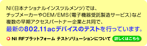 NI（日本ナショナルインスツルメンツ）では、チップメーカーやOEM/EMS（電子機器受託製造サービス）など複数の早期アクセスパートナー企業と共同で、最新の802.11acデバイスのテストを行っています。